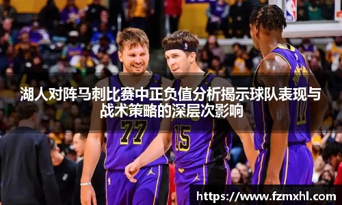 湖人对阵马刺比赛中正负值分析揭示球队表现与战术策略的深层次影响