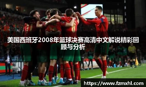 美国西班牙2008年篮球决赛高清中文解说精彩回顾与分析